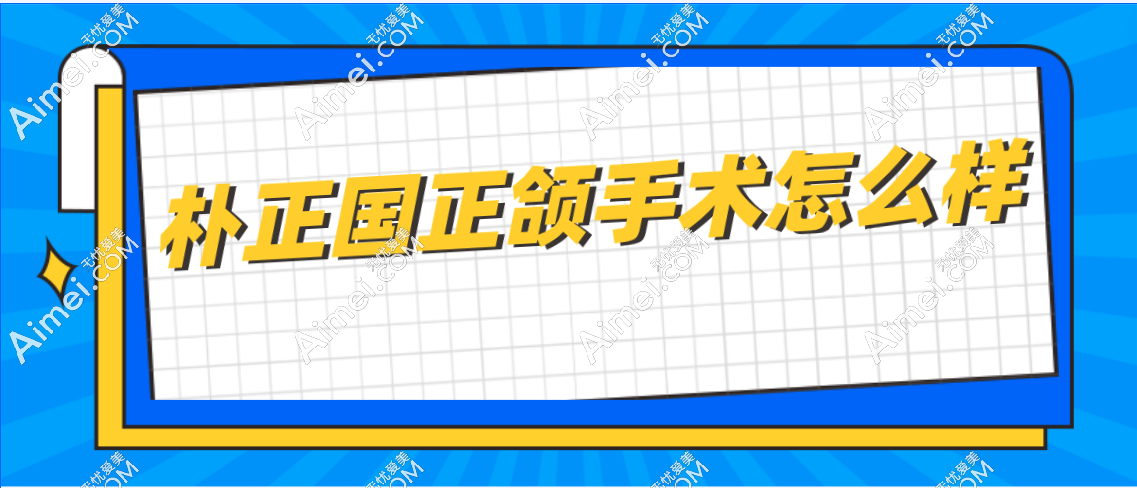 朴正国正颌手术怎么样 朴正国正颌手术怎么样
