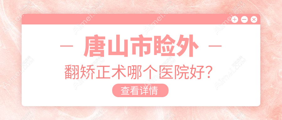 唐山市睑外翻矫正术哪个医院好?爱童、、等这1家技术好