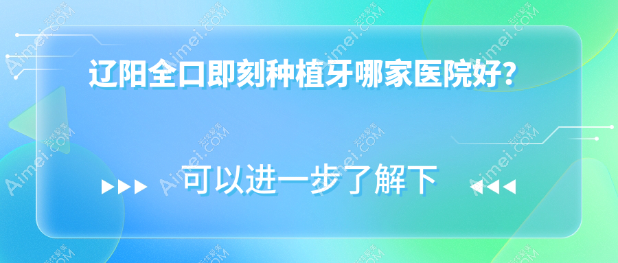 辽阳全口即刻种植牙哪家医院好? 辽阳全口即刻种植牙哪家医院好?