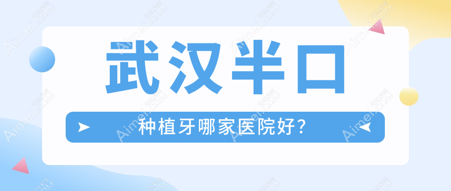 武汉半口种植牙哪家医院好?武汉半口种植牙的医院有海贝/朗歌
