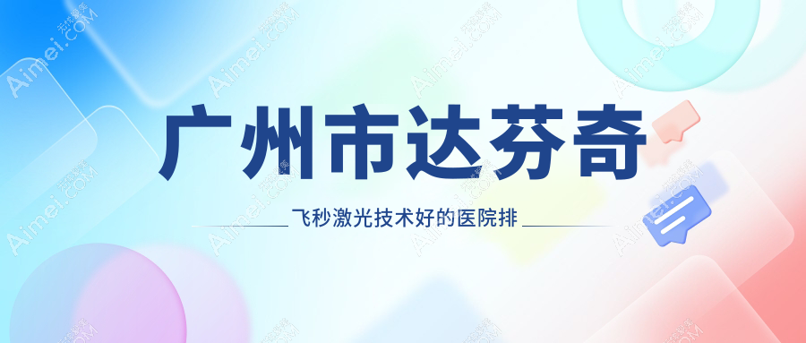 揭秘!广州市达芬奇飞秒激光技术好的医院排行榜|前十名解析,有几家是公办
