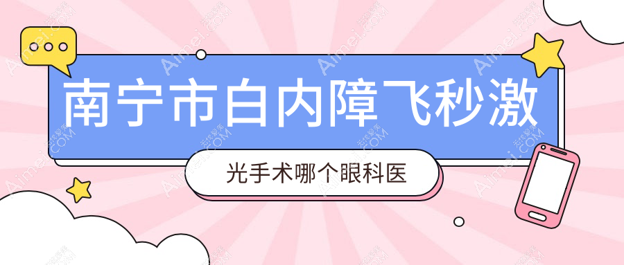 南宁市白内障飞秒激光手术哪个医院好还不贵?华厦视光/佰视佳好又便宜