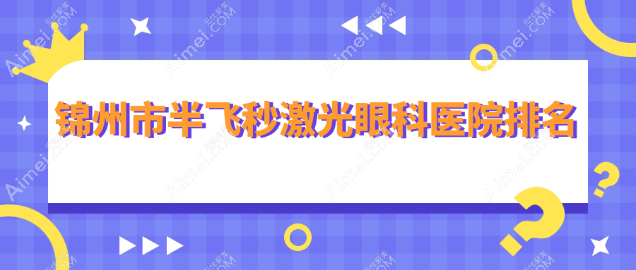 锦州市半飞秒激光医院排名前2:何氏|何氏眼科半飞秒激光更好