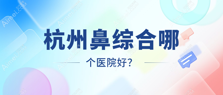 杭州鼻综合哪个医院好? 杭州鼻综合哪个医院好?