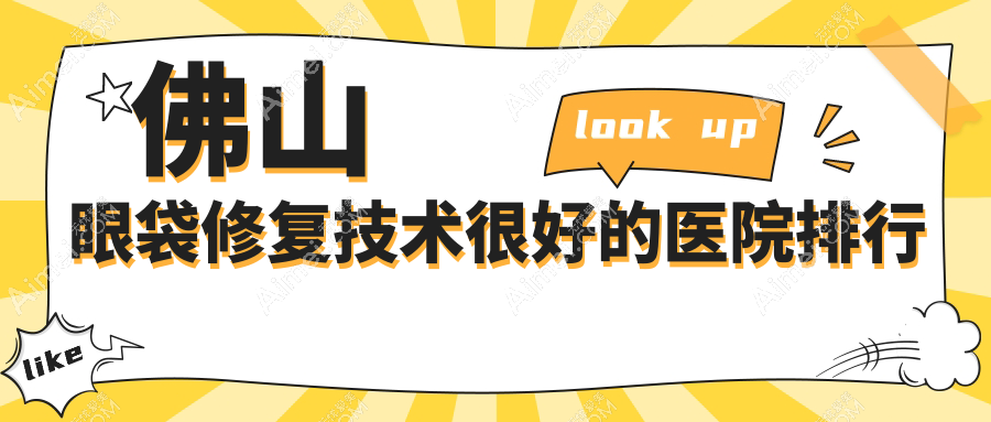 公布!佛山眼袋修复技术很好的医院排行|前10名详细解析,有几家是公办