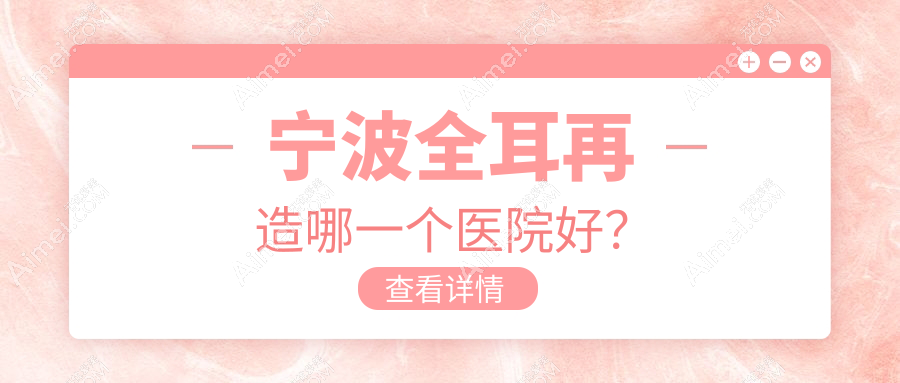 宁波全耳再造哪一个医院好?硬实力声誉相对比:薇琳、卓美、薇琳等十家