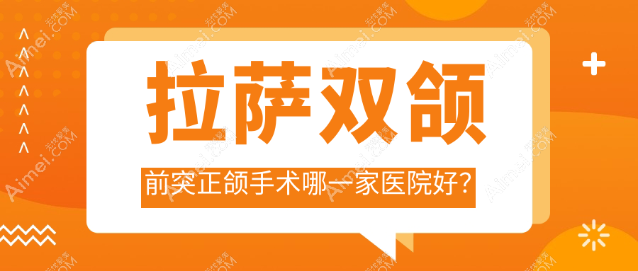 拉萨双颌前突正颌手术哪一家医院好?拉萨双颌前突正颌手术的医院有好牙医合悦丽/快康科