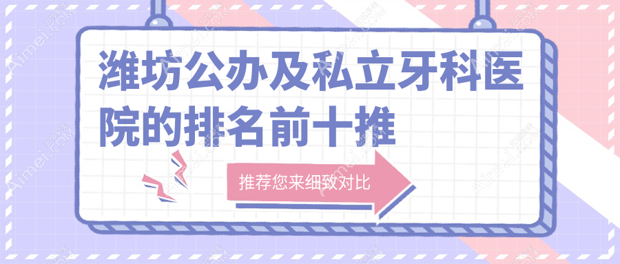 潍坊公办及私立牙科医院的排名前十推荐,均是潍坊好还不贵的牙科