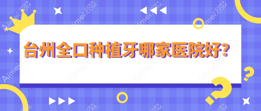 台州全口种植牙哪家医院好?台州全口种植牙的医院有温岭牙博士/温岭东方医院科