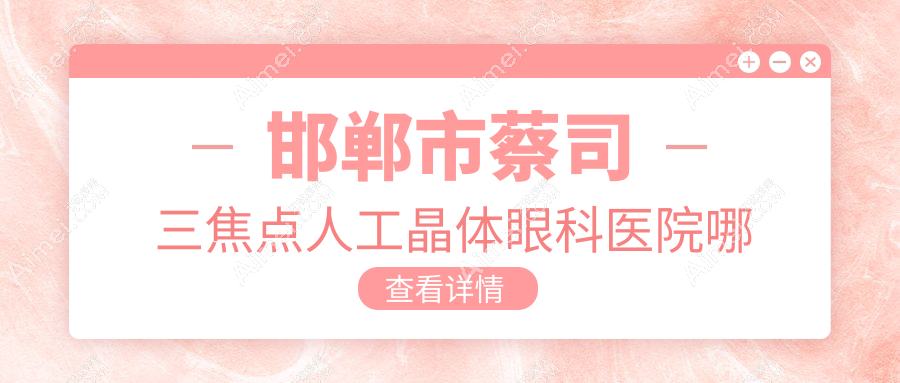 邯郸市蔡司三焦点人工晶体哪家好?推荐邯郸市蔡司三焦点人工晶体有口皆碑还正规的医院