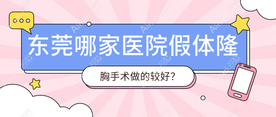 东莞哪家医院假体隆胸手术做的较好?崭新东莞假体隆胸排行TOP10医院更新