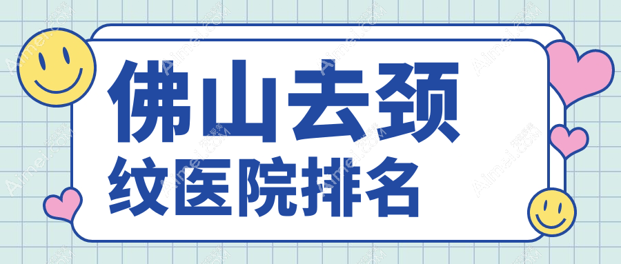 佛山去颈纹好的医院排名,朋友们真实评价医院分享