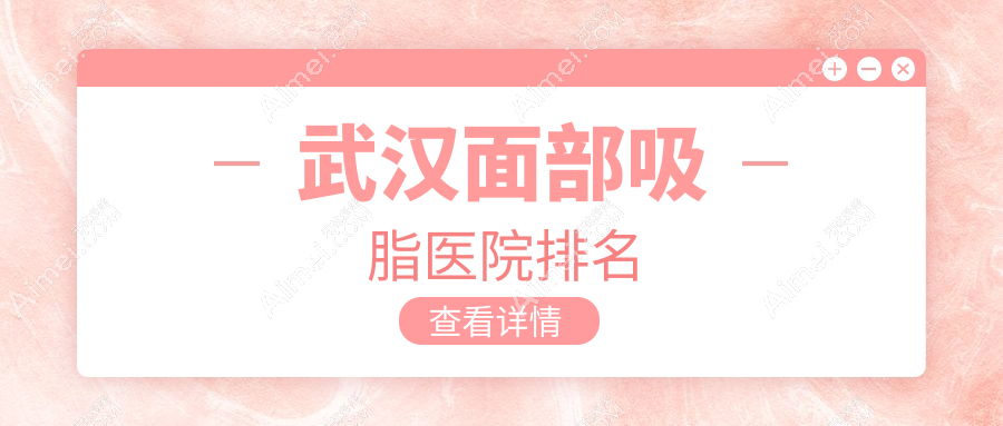 武汉面部吸脂医院排名 武汉面部吸脂医院排名