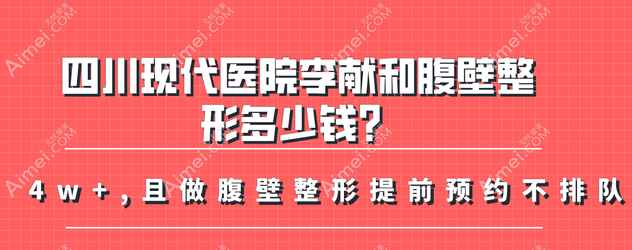 四川现代医院李献和腹壁整形多少钱?4w+,且做腹壁整形提前预约不排队