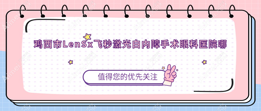 鸡西市LenSx飞秒激光白内障手术哪家好?推荐鸡西市LenSx飞秒激光白内障手术口碑好还正规的医院