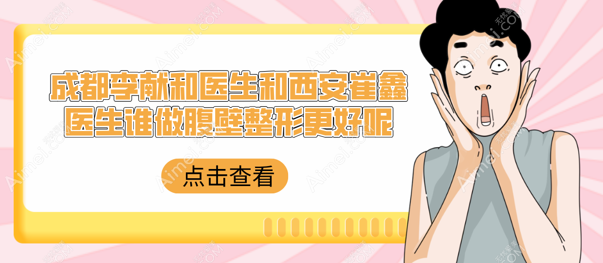 成都李献和医生和西安崔鑫医生谁做腹壁整形好呢 成都李献和医生和西安崔鑫医生谁做腹壁整形好呢