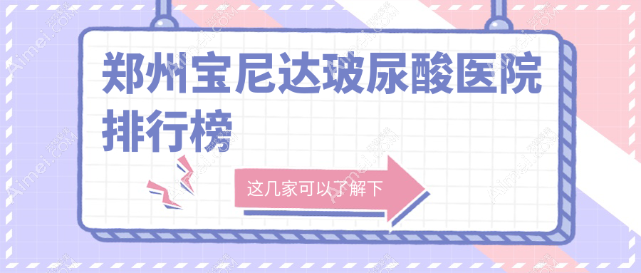 郑州宝尼达玻尿酸医院排行榜价目表一览!公办、私立都有