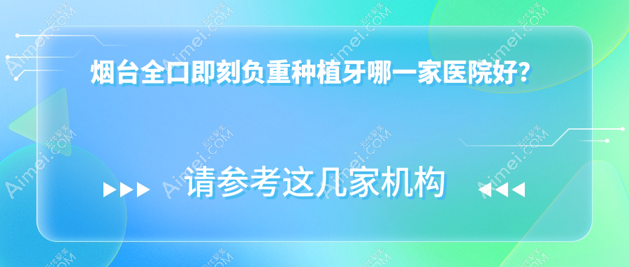 烟台全口即刻负重种植牙哪一家医院好? 烟台全口即刻负重种植牙哪一家医院好?