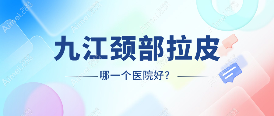九江颈部拉皮哪一个医院好? 九江颈部拉皮哪一个医院好?