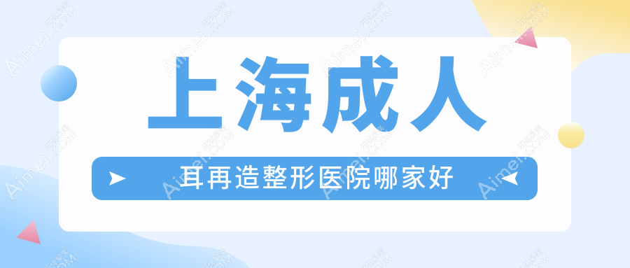 上海成人耳再造整形医院哪家好 上海成人耳再造整形医院哪家好