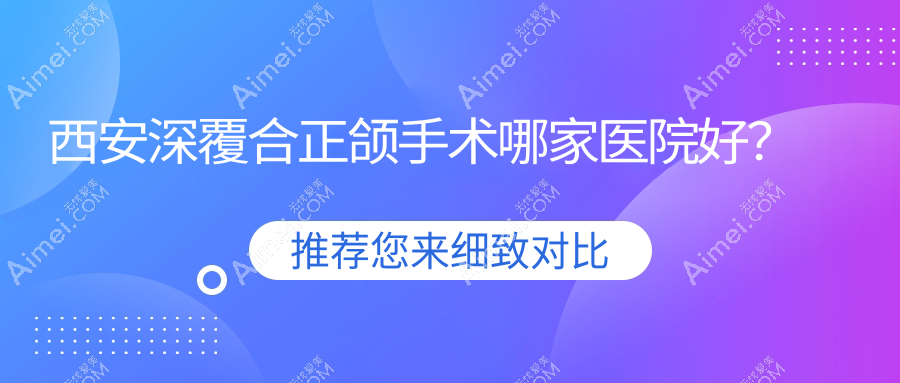 西安深覆合正颌手术哪家医院好?排名前十医院有艺星科/未央健齿象