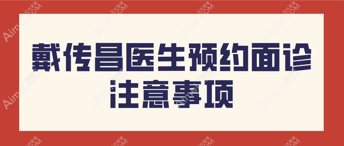 戴传昌医生预约面诊的注意事项 戴传昌医生预约面诊的注意事项