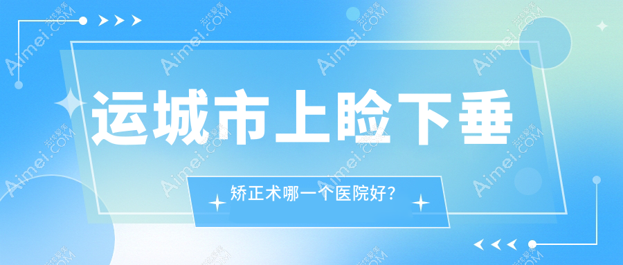 运城市上睑下垂矫正术哪一个医院好? 运城市上睑下垂矫正术哪一个医院好?