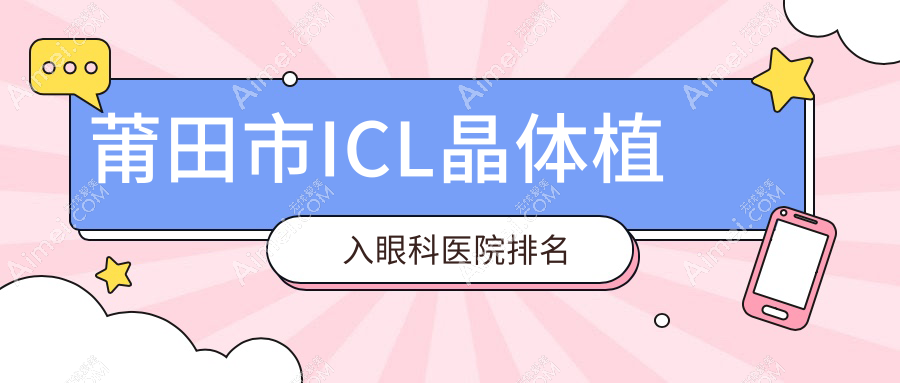 莆田市ICL晶体植入哪家医院较好?人气排行前一,华厦眼科等声誉上榜