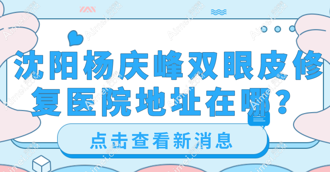 沈阳杨庆峰双眼皮修复医院地址在哪? 沈阳杨庆峰双眼皮修复医院地址在哪?