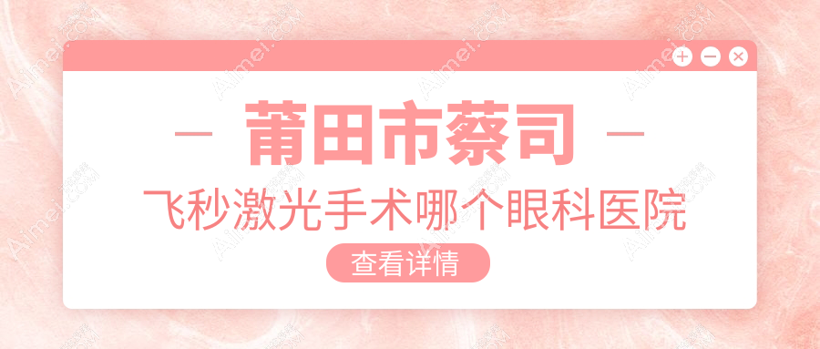 莆田市蔡司飞秒激光手术哪个医院好又便宜?华厦眼科、好还不贵