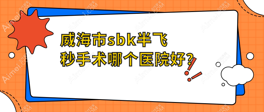 威海市sbk半飞秒手术哪个医院好?2024排名:中康铭熙||等入选!附价目表