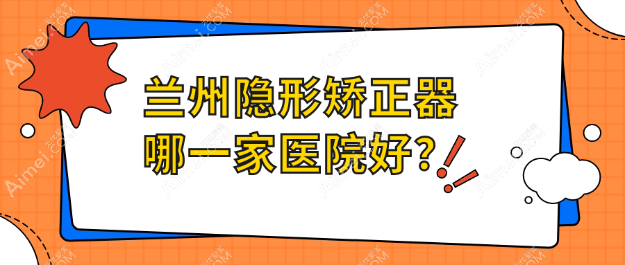 兰州隐形矫正器哪一家医院好? 兰州隐形矫正器哪一家医院好?