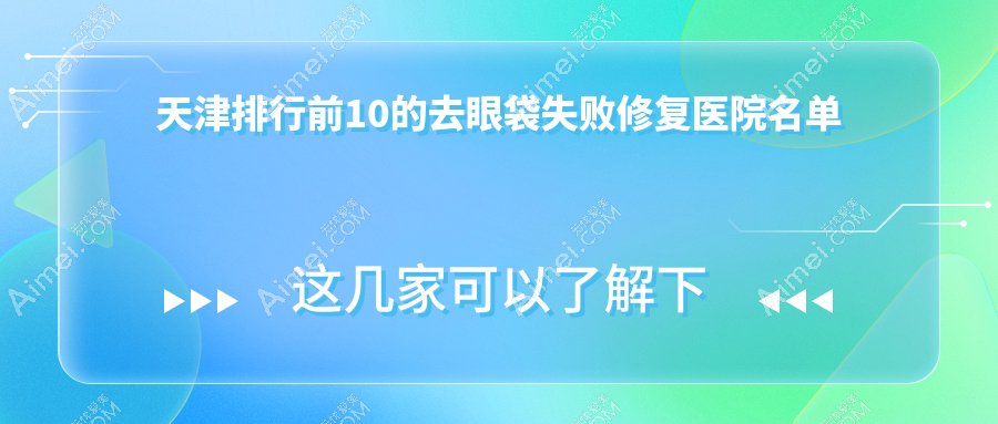天津排行前10的去眼袋失败修复医院名单揭晓(推荐天津去眼袋失败修复较好的10家医院)
