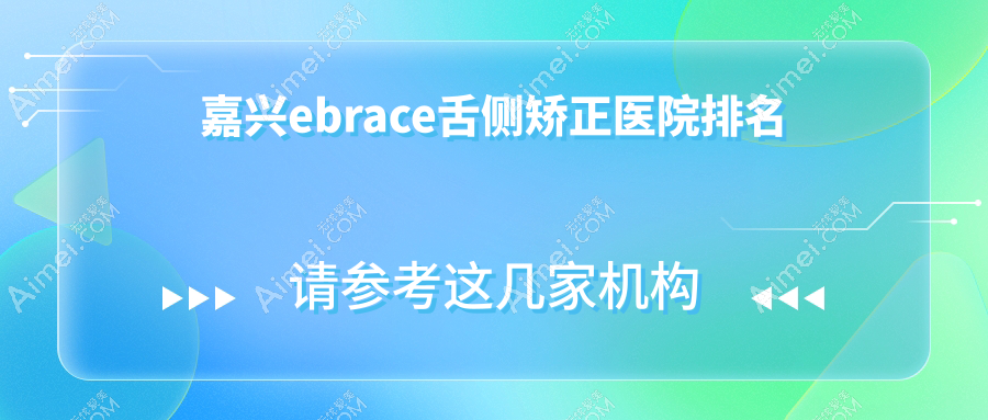 嘉兴ebrace舌侧矫正医院排名嘉兴ebrace舌侧矫正嘉善橙品好又便宜