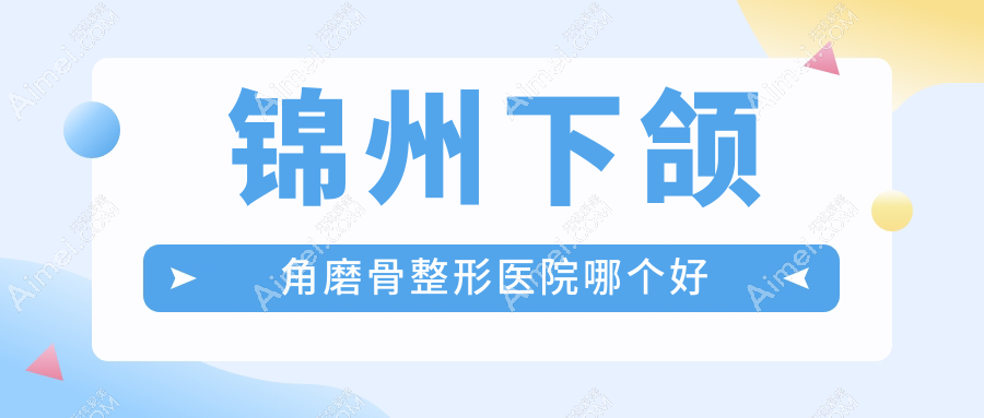 锦州下颌角磨骨医院哪个好?斯享家、斯美诺,附带价格表