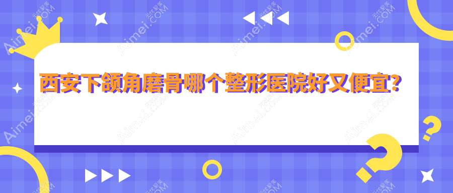 西安下颌角磨骨哪个医院好又便宜?伊美尔|壹玖瑞娜性价比高