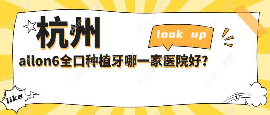 杭州allon6全口种植牙哪一家医院好？杭州allon4全口种植牙/全口即刻种植牙可选这几家