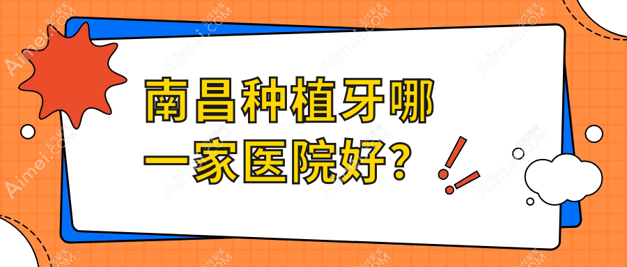 南昌种植牙哪一家医院好?南昌全口种植牙/多颗种植牙甄选这些
