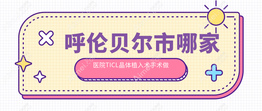 呼伦贝尔市哪家医院TICL晶体植入术手术做的好?全新呼伦贝尔市TICL晶体植入术排行榜TOP1医院出炉