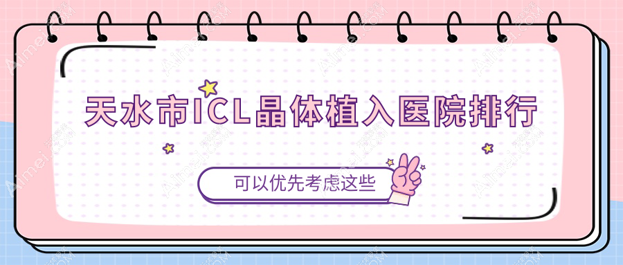 天水市ICL晶体植入医院排行价目表预览!公办、私立都有
