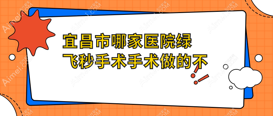 宜昌市哪家医院绿飞秒手术手术做的不错? 宜昌市哪家医院绿飞秒手术手术做的不错?