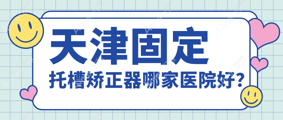 天津固定托槽矫正器哪家医院好? 天津固定托槽矫正器哪家医院好?