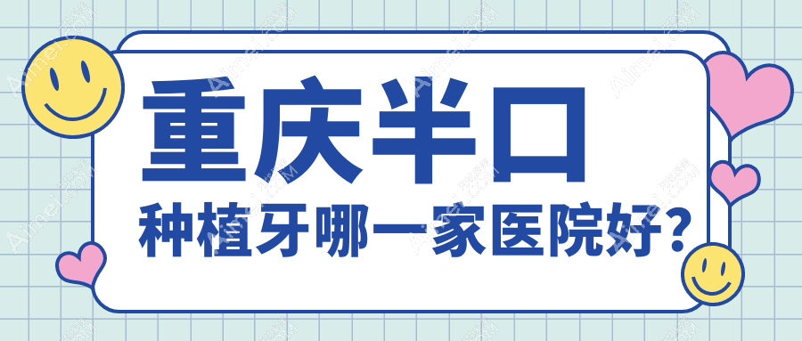重庆半口种植牙哪一家医院好? 重庆半口种植牙哪一家医院好?