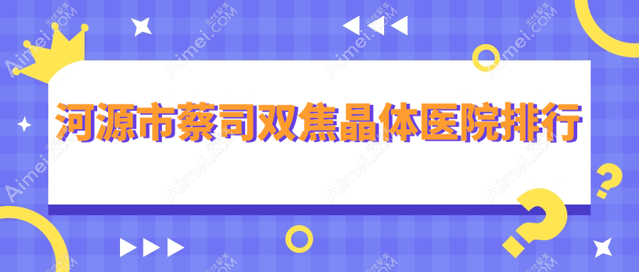 河源市蔡司双焦晶体医院排行 河源市蔡司双焦晶体医院排行