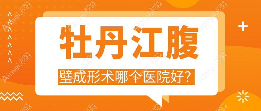 牡丹江腹壁成形术哪个医院好?君美施/君美施/等这2家技术强