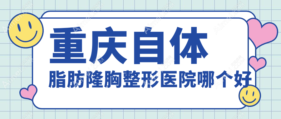 重庆自体脂肪隆胸医院哪个好?曹阳丽格、军科,再附价格表