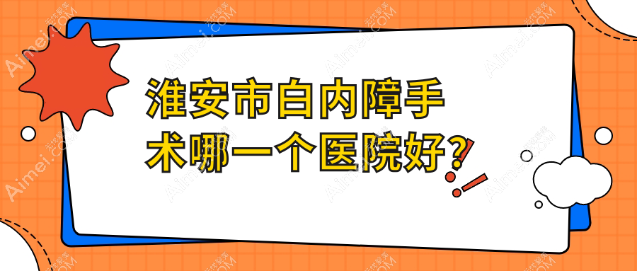 淮安市白内障手术哪一个医院好?技术力人气相对比:爱尔眼科//等一家