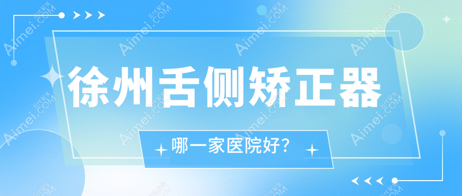 徐州舌侧矫正器哪一家医院好? 徐州舌侧矫正器哪一家医院好?