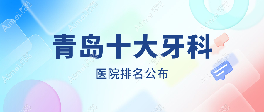 青岛十大牙科医院排名公布 青岛十大牙科医院排名公布