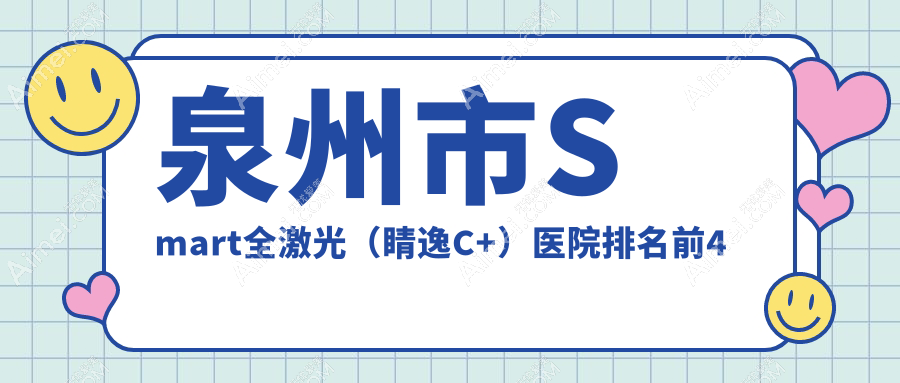 泉州市Smart全激光(睛逸C+)医院排名前4有哪些泉州市更好Smart全激光(睛逸C+)眼科医院